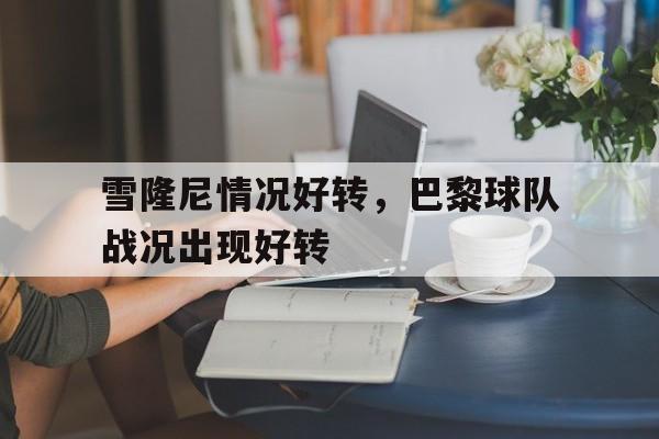 雪隆尼情况好转，巴黎球队战况出现好转