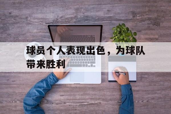 球员个人表现出色，为球队带来胜利