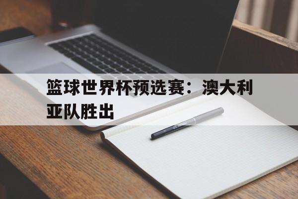 篮球世界杯预选赛：澳大利亚队胜出