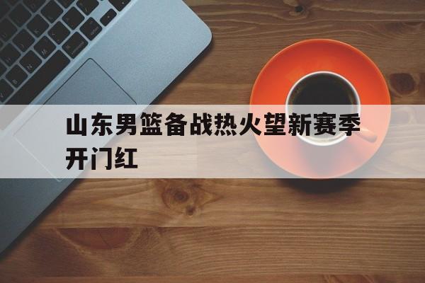 山东男篮备战热火望新赛季开门红